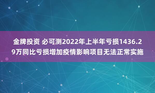 金牌投资 必可测2022年上半年亏损1436.29万同比亏损增加疫情影响项目无法正常实施