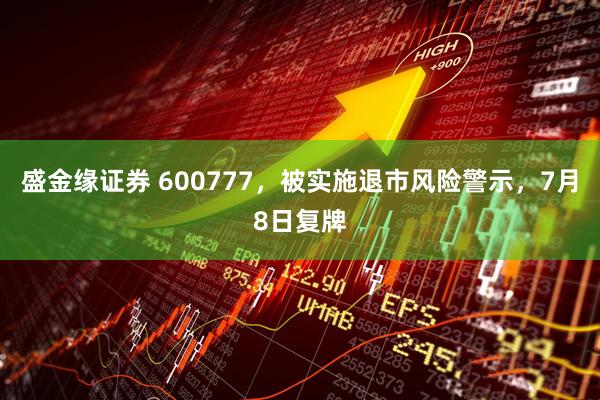 盛金缘证券 600777，被实施退市风险警示，7月8日复牌