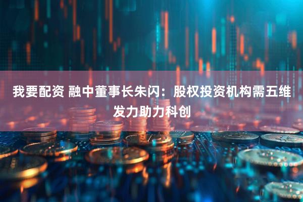 我要配资 融中董事长朱闪：股权投资机构需五维发力助力科创