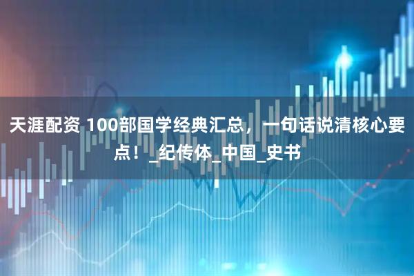 天涯配资 100部国学经典汇总，一句话说清核心要点！_纪传体_中国_史书