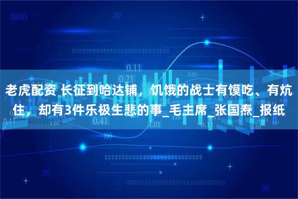 老虎配资 长征到哈达铺，饥饿的战士有馍吃、有炕住，却有3件乐极生悲的事_毛主席_张国焘_报纸