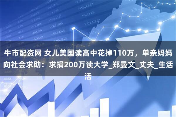 牛市配资网 女儿美国读高中花掉110万，单亲妈妈向社会求助：求捐200万读大学_郑曼文_丈夫_生活