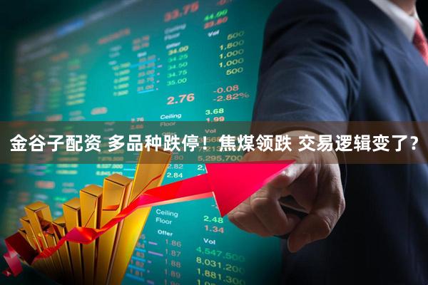 金谷子配资 多品种跌停！焦煤领跌 交易逻辑变了？