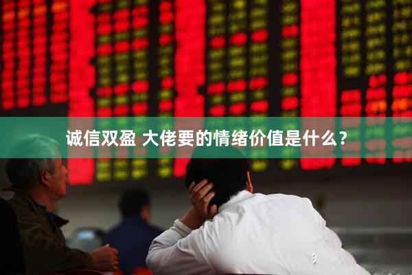 诚信双盈 大佬要的情绪价值是什么？