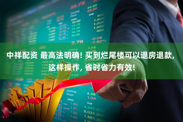 中祥配资 最高法明确! 买到烂尾楼可以退房退款, 这样操作, 省时省力有效!