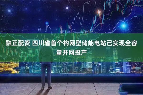 融正配资 四川省首个构网型储能电站已实现全容量并网投产
