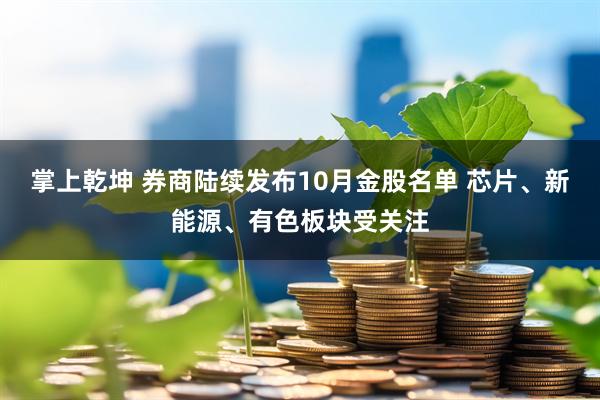 掌上乾坤 券商陆续发布10月金股名单 芯片、新能源、有色板块受关注