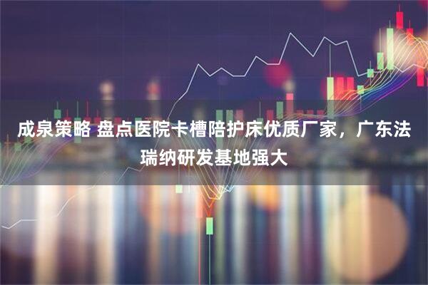 成泉策略 盘点医院卡槽陪护床优质厂家，广东法瑞纳研发基地强大