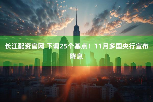 长江配资官网 下调25个基点！11月多国央行宣布降息