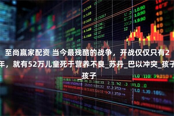 至尚赢家配资 当今最残酷的战争，开战仅仅只有2年，就有52万儿童死于营养不良_苏丹_巴以冲突_孩子